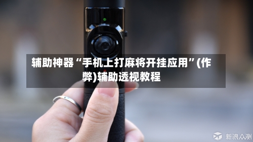 辅助神器“手机上打麻将开挂应用”(作弊)辅助透视教程