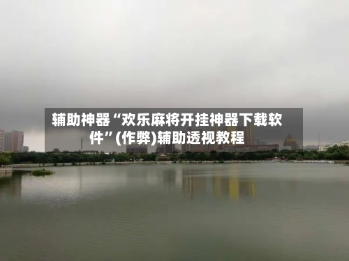 辅助神器“欢乐麻将开挂神器下载软件”(作弊)辅助透视教程