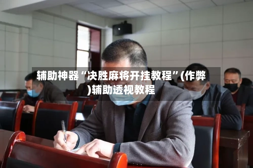 辅助神器“决胜麻将开挂教程”(作弊)辅助透视教程