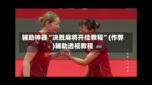 辅助神器“决胜麻将开挂教程”(作弊)辅助透视教程-第2张图片