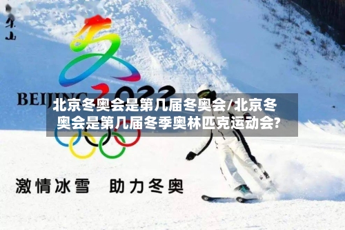 北京冬奥会是第几届冬奥会/北京冬奥会是第几届冬季奥林匹克运动会?-第2张图片