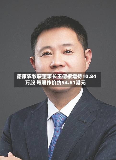 德康农牧获董事长王德根增持10.84万股 每股作价约54.61港元