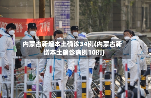内蒙古新增本土确诊34例(内蒙古新增本土确诊病例10例)