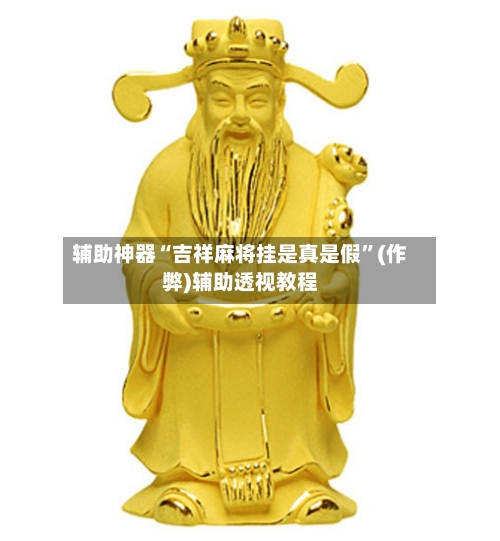 辅助神器“吉祥麻将挂是真是假	”(作弊)辅助透视教程-第3张图片