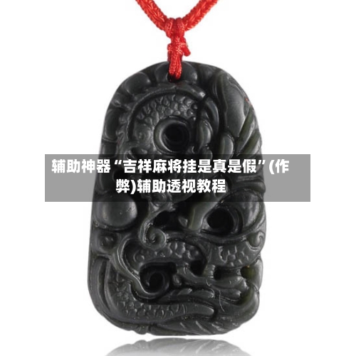 辅助神器“吉祥麻将挂是真是假”(作弊)辅助透视教程