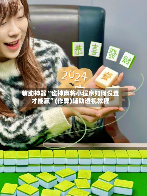 辅助神器“雀神麻将小程序如何设置才能赢	”(作弊)辅助透视教程-第2张图片