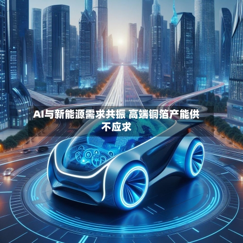 AI与新能源需求共振 高端铜箔产能供不应求-第2张图片