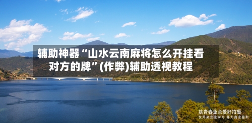 辅助神器“山水云南麻将怎么开挂看对方的牌”(作弊)辅助透视教程