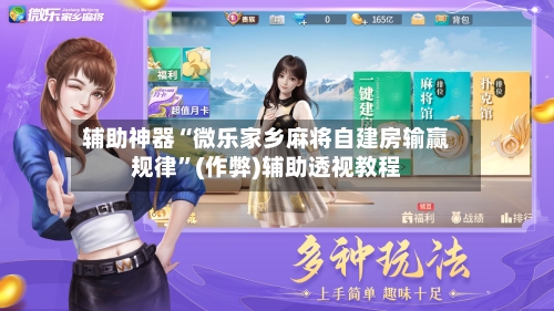 辅助神器“微乐家乡麻将自建房输赢规律”(作弊)辅助透视教程