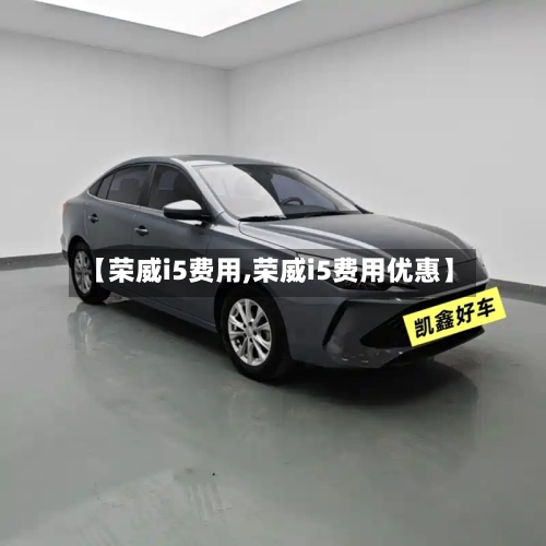 【荣威i5费用,荣威i5费用优惠】
