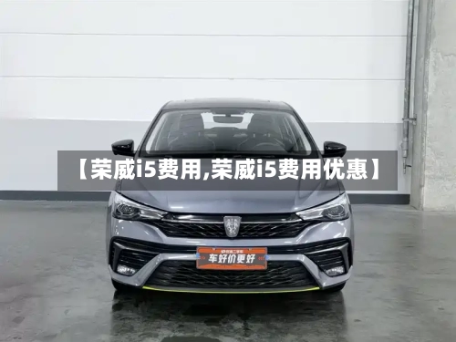 【荣威i5费用,荣威i5费用优惠】-第3张图片