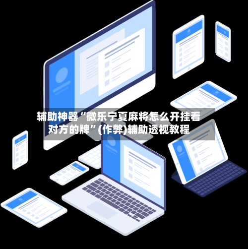 辅助神器“微乐宁夏麻将怎么开挂看对方的牌	”(作弊)辅助透视教程-第3张图片
