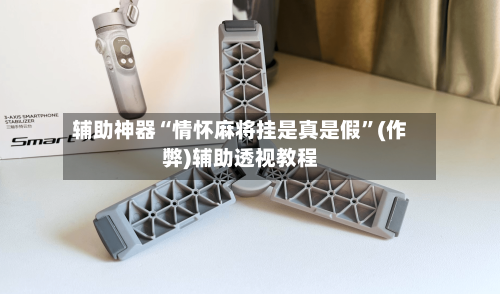 辅助神器“情怀麻将挂是真是假”(作弊)辅助透视教程