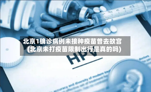 北京1确诊病例未接种疫苗曾去故宫(北京未打疫苗限制出行是真的吗)-第2张图片