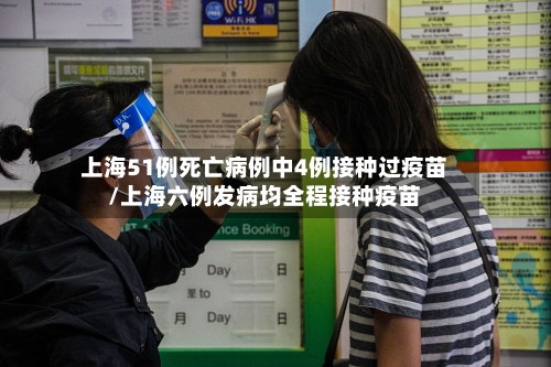 上海51例死亡病例中4例接种过疫苗/上海六例发病均全程接种疫苗