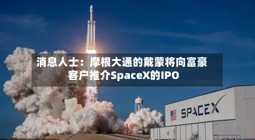 消息人士：摩根大通的戴蒙将向富豪客户推介SpaceX的IPO