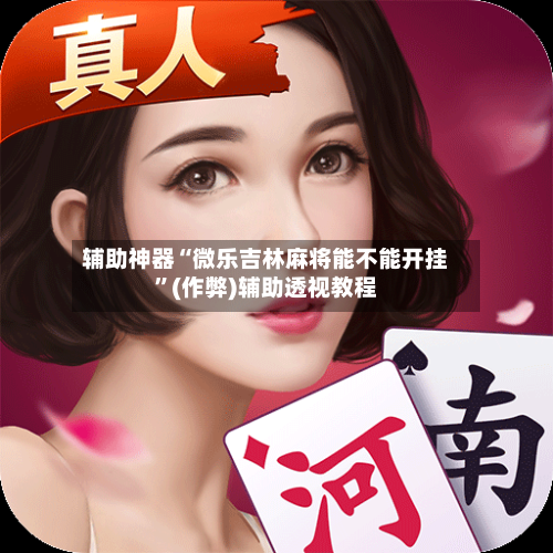 辅助神器“微乐吉林麻将能不能开挂”(作弊)辅助透视教程