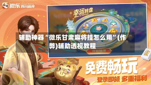 辅助神器“微乐甘肃麻将挂怎么用”(作弊)辅助透视教程