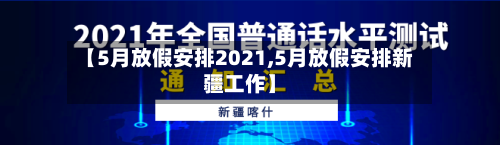 【5月放假安排2021,5月放假安排新疆工作】
