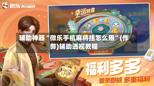 辅助神器“微乐手机麻将挂怎么用”(作弊)辅助透视教程