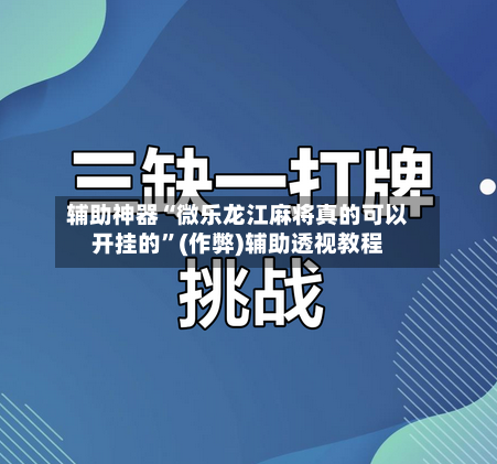 辅助神器“微乐龙江麻将真的可以开挂的”(作弊)辅助透视教程-第3张图片