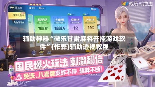 辅助神器“微乐甘肃麻将开挂游戏软件”(作弊)辅助透视教程