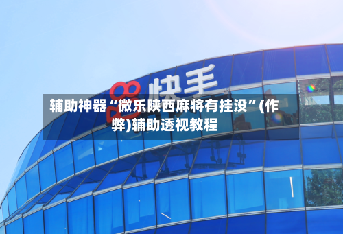 辅助神器“微乐陕西麻将有挂没”(作弊)辅助透视教程