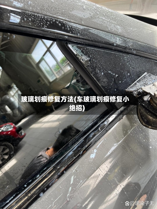 玻璃划痕修复方法(车玻璃划痕修复小绝招)