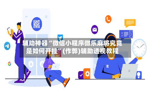 辅助神器“微信小程序微乐麻将究竟是如何开挂”(作弊)辅助透视教程-第2张图片