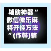 辅助神器“微信微乐麻将开挂方法”(作弊)辅助透视教程