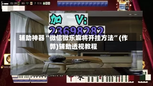辅助神器“微信微乐麻将开挂方法”(作弊)辅助透视教程-第2张图片
