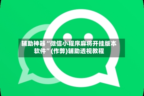 辅助神器“微信小程序麻将开挂版本软件”(作弊)辅助透视教程