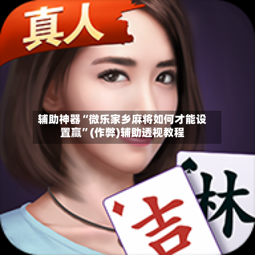 辅助神器“微乐家乡麻将如何才能设置赢”(作弊)辅助透视教程