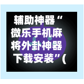 辅助神器“微乐手机麻将外卦神器下载安装”(作弊)辅助透视教程-第2张图片