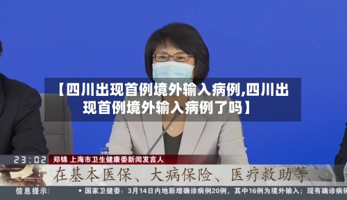 【四川出现首例境外输入病例,四川出现首例境外输入病例了吗】-第3张图片