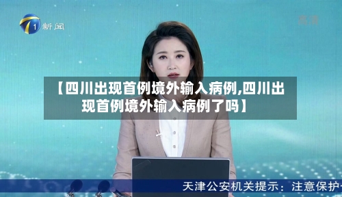 【四川出现首例境外输入病例,四川出现首例境外输入病例了吗】-第2张图片