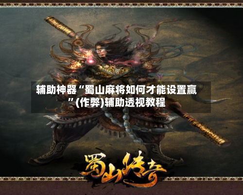 辅助神器“蜀山麻将如何才能设置赢”(作弊)辅助透视教程