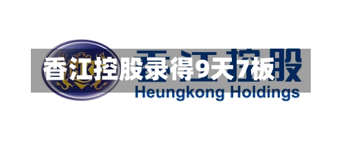 香江控股录得9天7板-第3张图片