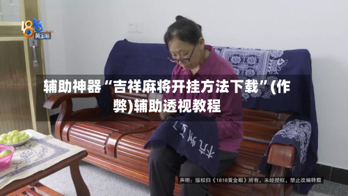 辅助神器“吉祥麻将开挂方法下载”(作弊)辅助透视教程