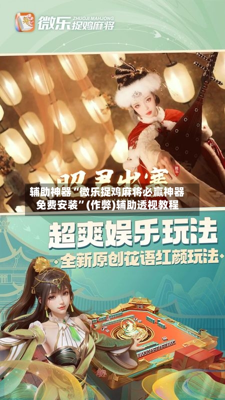 辅助神器“微乐捉鸡麻将必赢神器免费安装”(作弊)辅助透视教程-第2张图片