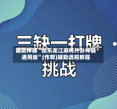 辅助神器“微乐龙江麻将外卦神器通用版”(作弊)辅助透视教程
