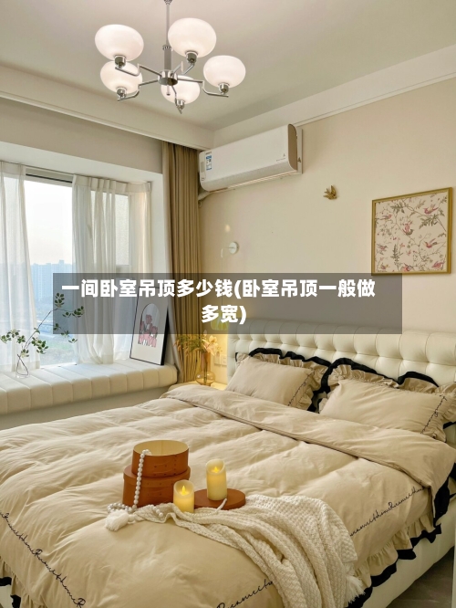 一间卧室吊顶多少钱(卧室吊顶一般做多宽)