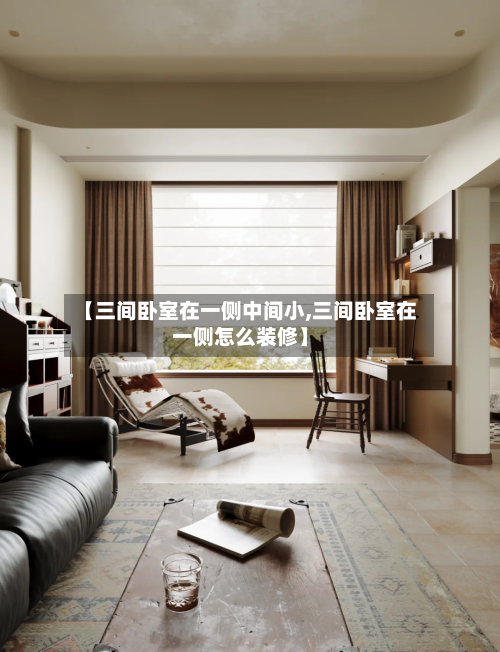 【三间卧室在一侧中间小,三间卧室在一侧怎么装修】