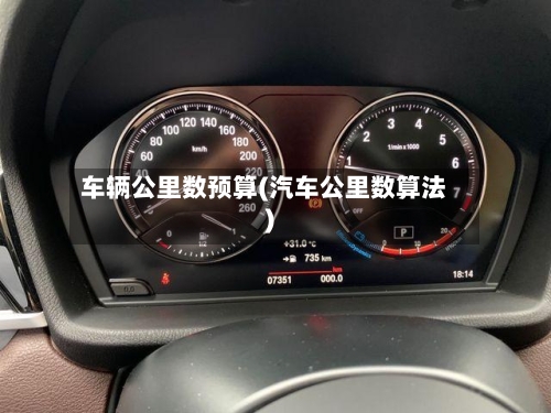 车辆公里数预算(汽车公里数算法)