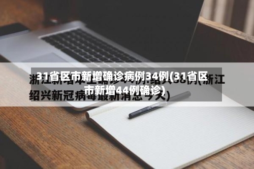 31省区市新增确诊病例34例(31省区市新增44例确诊)-第3张图片