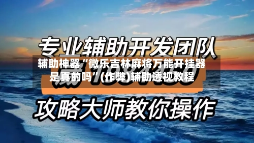 辅助神器“微乐吉林麻将万能开挂器是真的吗”(作弊)辅助透视教程-第2张图片