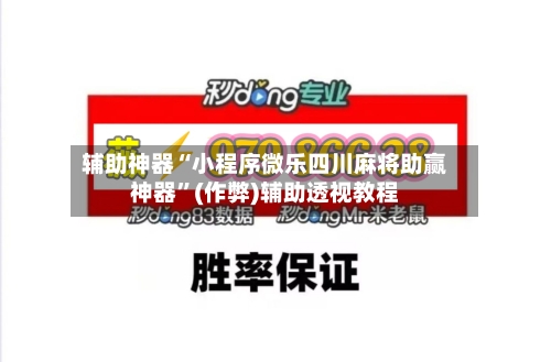 辅助神器“小程序微乐四川麻将助赢神器”(作弊)辅助透视教程