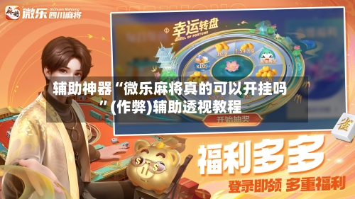 辅助神器“微乐麻将真的可以开挂吗”(作弊)辅助透视教程-第2张图片