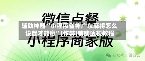 辅助神器“小程序雀神广东麻将怎么设置才能赢”(作弊)辅助透视教程