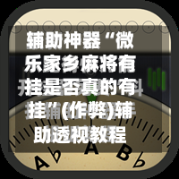 辅助神器“微乐家乡麻将有挂是否真的有挂”(作弊)辅助透视教程